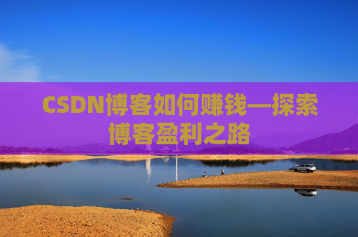CSDN博客如何赚钱—探索博客盈利之路