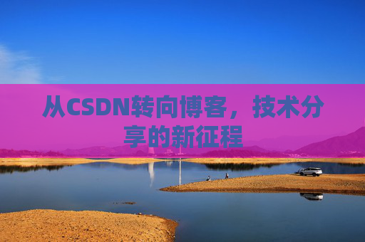 从CSDN转向博客，技术分享的新征程